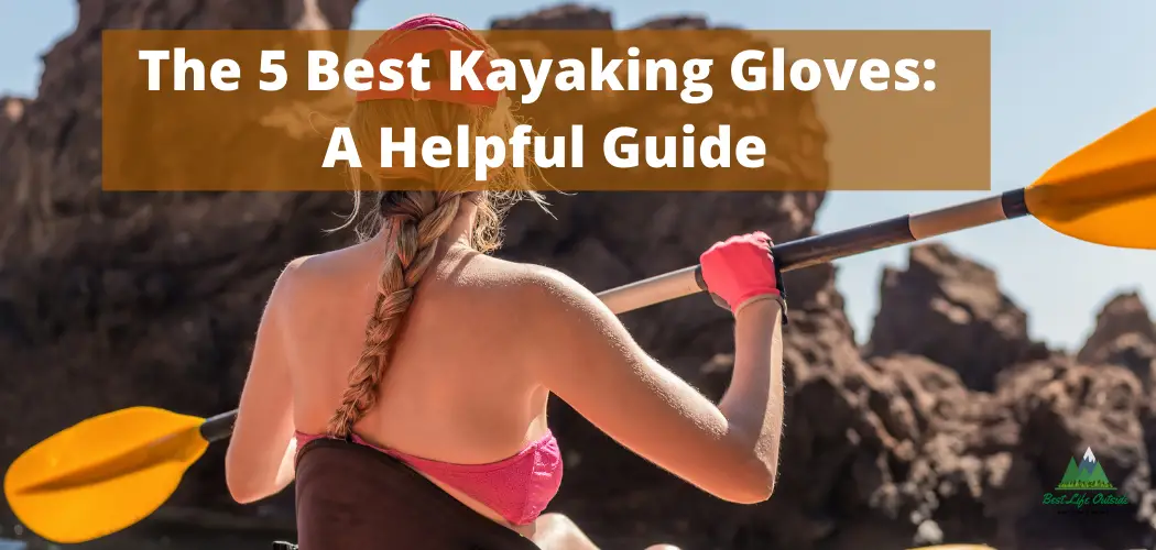 The 5 Best Kayaking Gloves A Helpful Guide
