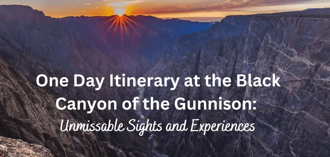 One Day Itinerary at the Black Canyon of the Gunnison: Unmissable Sights and Experiences